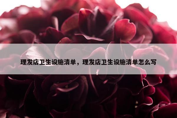 理发店卫生设施清单，理发店卫生设施清单怎么写