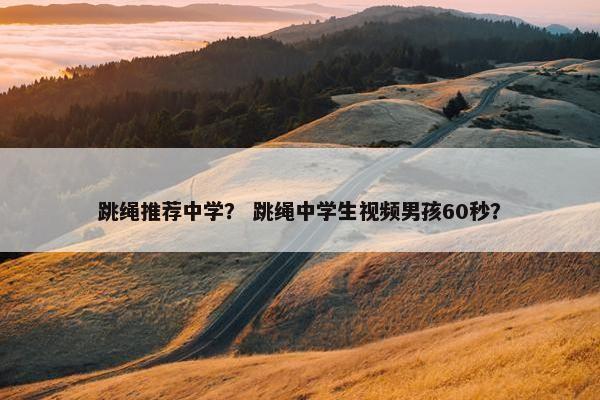 跳绳推荐中学？ 跳绳中学生视频男孩60秒？