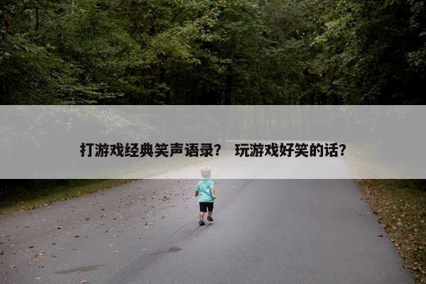 打游戏经典笑声语录？ 玩游戏好笑的话？