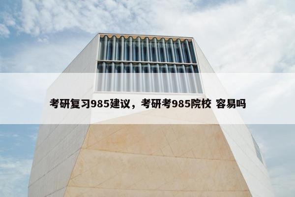 考研复习985建议，考研考985院校 容易吗