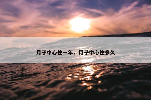月子中心住一年，月子中心住多久