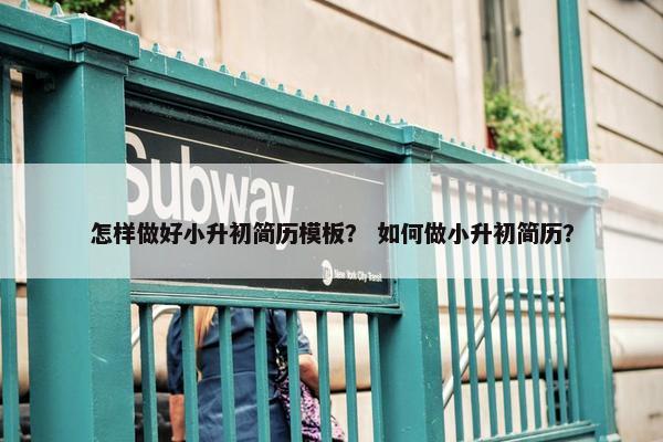 怎样做好小升初简历模板？ 如何做小升初简历？