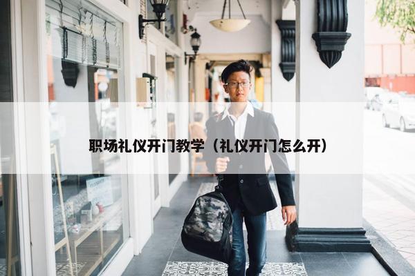 职场礼仪开门教学（礼仪开门怎么开）
