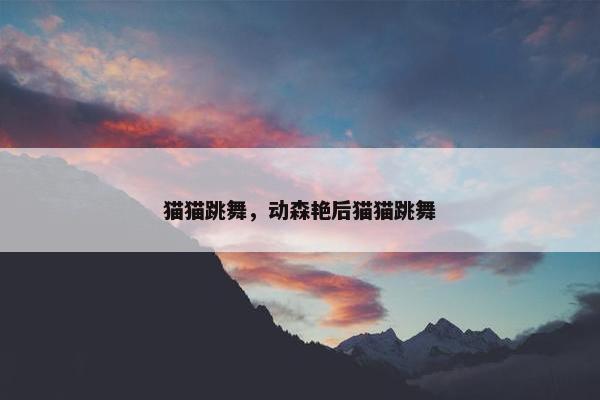 猫猫跳舞，动森艳后猫猫跳舞