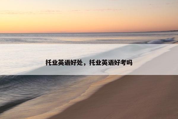 托业英语好处，托业英语好考吗