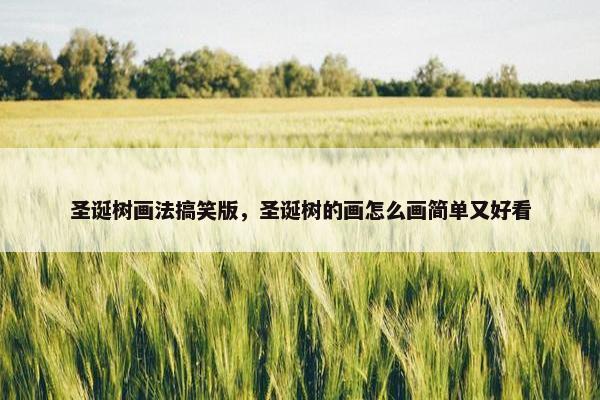 圣诞树画法搞笑版，圣诞树的画怎么画简单又好看
