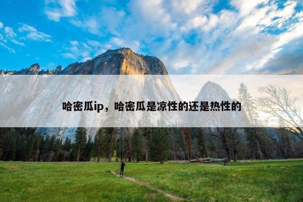 哈密瓜ip，哈密瓜是凉性的还是热性的