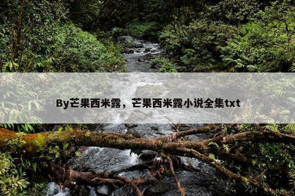 By芒果西米露，芒果西米露小说全集txt