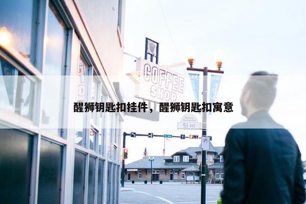 醒狮钥匙扣挂件，醒狮钥匙扣寓意