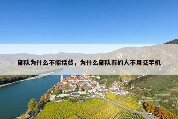 部队为什么不能话费，为什么部队有的人不用交手机
