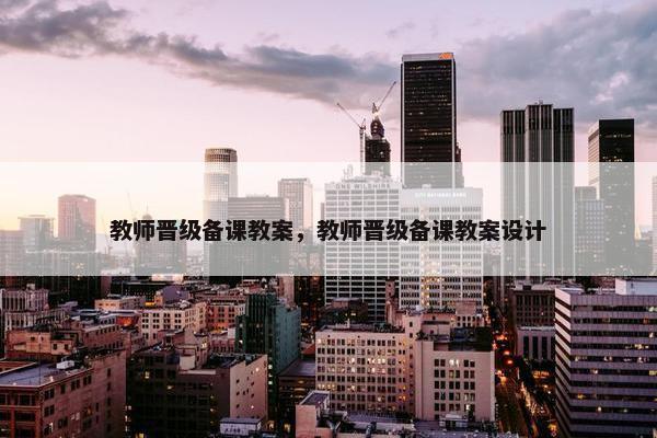 教师晋级备课教案，教师晋级备课教案设计
