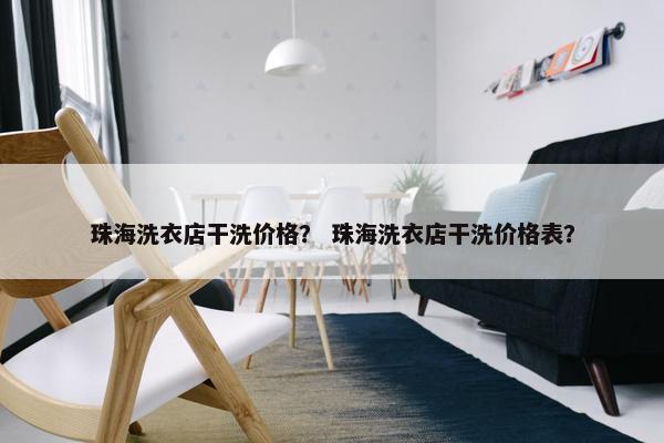 珠海洗衣店干洗价格？ 珠海洗衣店干洗价格表？