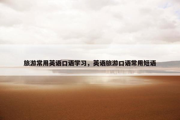 旅游常用英语口语学习，英语旅游口语常用短语