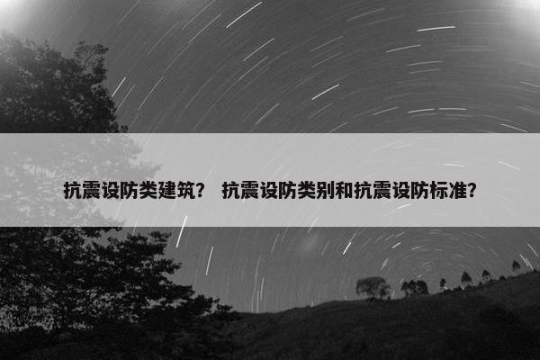 抗震设防类建筑？ 抗震设防类别和抗震设防标准？