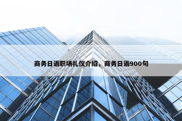 商务日语职场礼仪介绍，商务日语900句