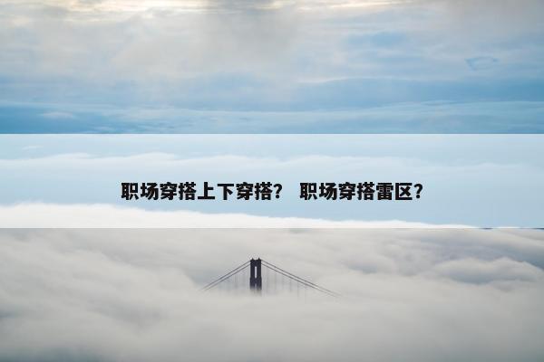 职场穿搭上下穿搭？ 职场穿搭雷区？