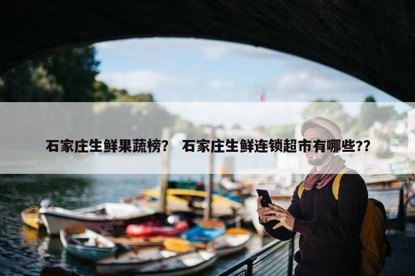 石家庄生鲜果蔬榜？ 石家庄生鲜连锁超市有哪些?？