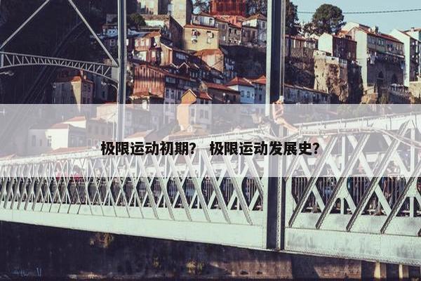 极限运动初期？ 极限运动发展史？