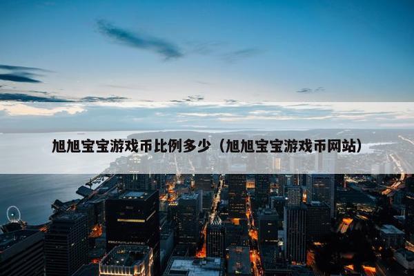 旭旭宝宝游戏币比例多少（旭旭宝宝游戏币网站）