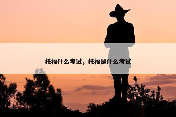 托福什么考试，托福是什么考试