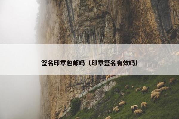 签名印章包邮吗（印章签名有效吗）