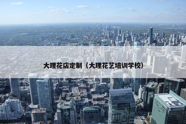 大理花店定制(大理花艺培训学校) 大理花店定制(大理花艺培训学校)