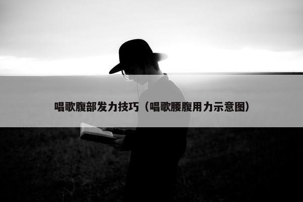 唱歌腹部发力技巧（唱歌腰腹用力示意图）