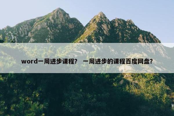 word一周进步课程？ 一周进步的课程百度网盘？