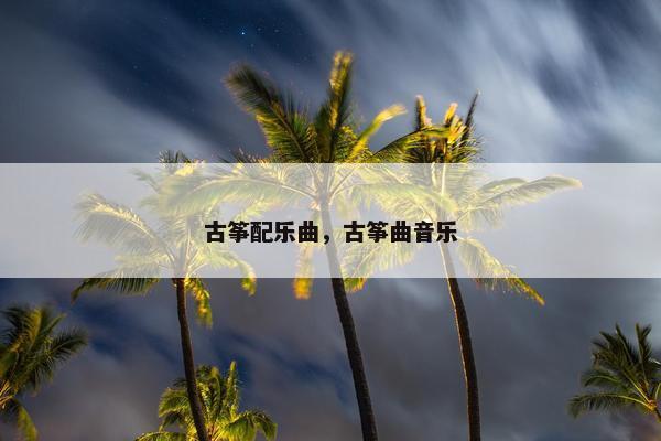 古筝配乐曲，古筝曲音乐