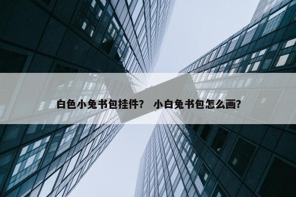白色小兔书包挂件？ 小白兔书包怎么画？