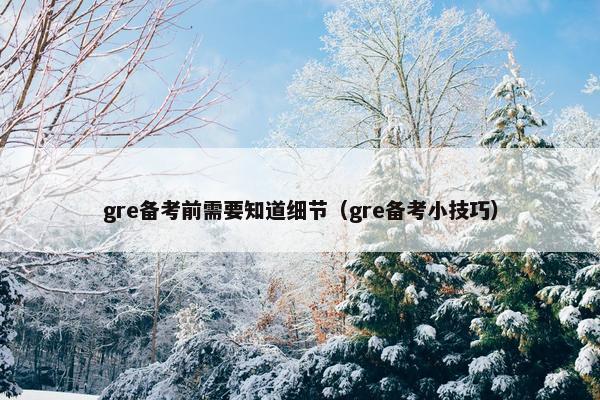 gre备考前需要知道细节（gre备考小技巧）