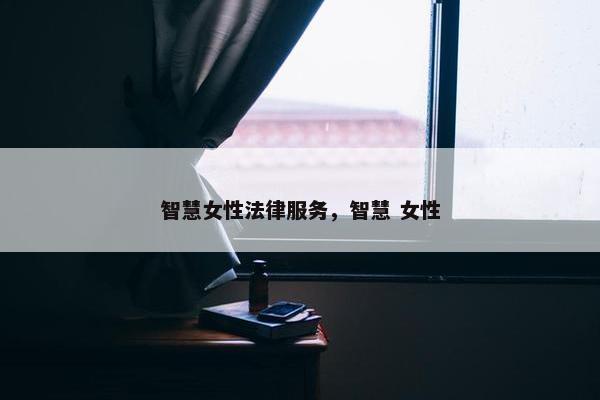 智慧女性法律服务，智慧 女性