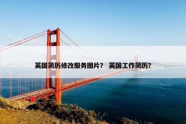 英国简历修改服务图片？ 英国工作简历？