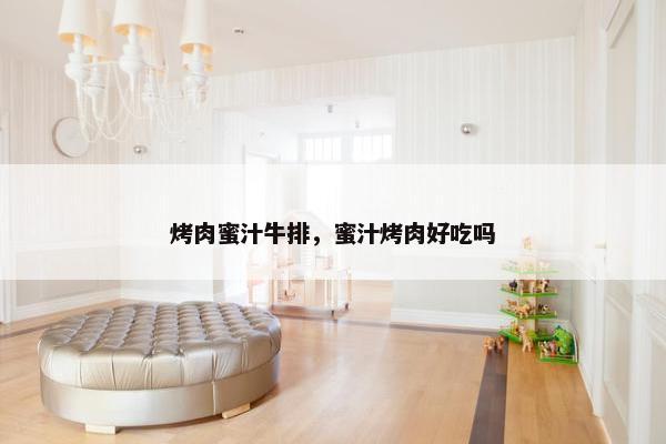 烤肉蜜汁牛排，蜜汁烤肉好吃吗