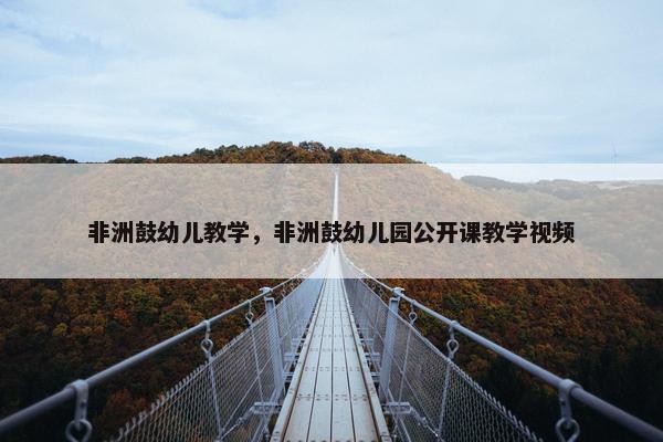 非洲鼓幼儿教学，非洲鼓幼儿园公开课教学视频