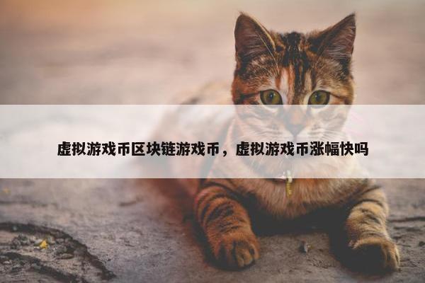 虚拟游戏币区块链游戏币，虚拟游戏币涨幅快吗