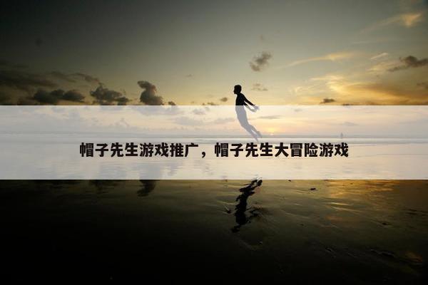 帽子先生游戏推广，帽子先生大冒险游戏