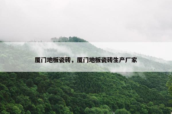 厦门地板瓷砖，厦门地板瓷砖生产厂家