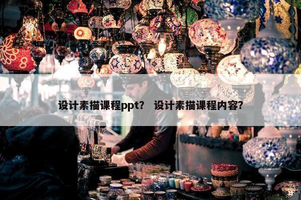 设计素描课程ppt？ 设计素描课程内容？