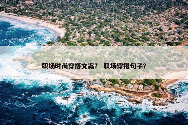 职场时尚穿搭文案？ 职场穿搭句子？