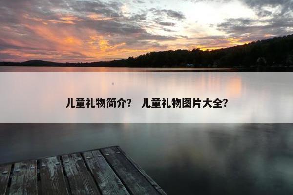 儿童礼物简介？ 儿童礼物图片大全？