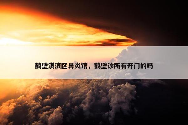 鹤壁淇滨区鼻炎馆,鹤壁诊所有开门的吗 鹤壁淇滨区鼻炎馆,鹤壁诊所有开门的吗