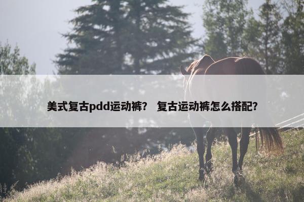 美式复古pdd运动裤？ 复古运动裤怎么搭配？
