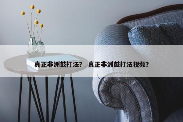 真正非洲鼓打法？ 真正非洲鼓打法视频？