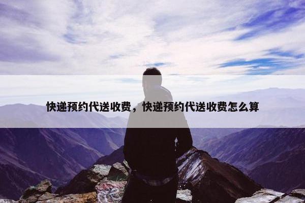 快递预约代送收费，快递预约代送收费怎么算