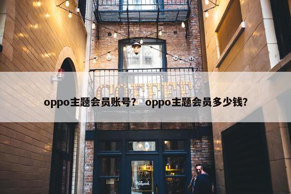 oppo主题会员账号？ oppo主题会员多少钱？