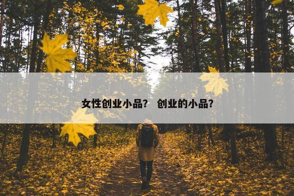 女性创业小品？ 创业的小品？