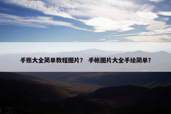 手账大全简单教程图片？ 手帐图片大全手绘简单？