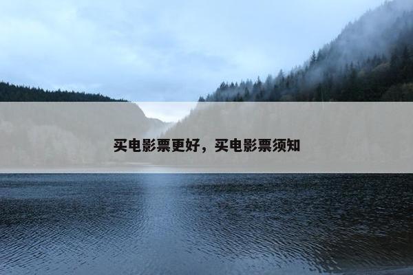 买电影票更好，买电影票须知