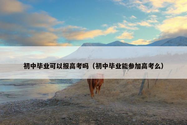 初中毕业可以报高考吗（初中毕业能参加高考么）